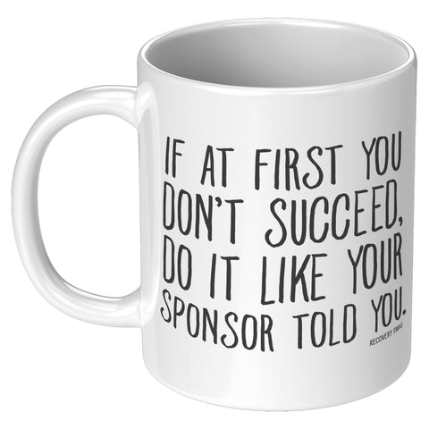 If at First You Don't Succeed, Do it Like Your Sponsor Told You Recovery Mug
